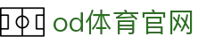 OD体育官网 - OD SPORTS赛事平台入口及最新地址